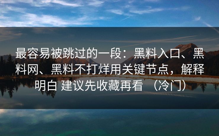 最容易被跳过的一段：黑料入口、黑料网、黑料不打烊用关键节点，解释明白 建议先收藏再看 （冷门）  第1张