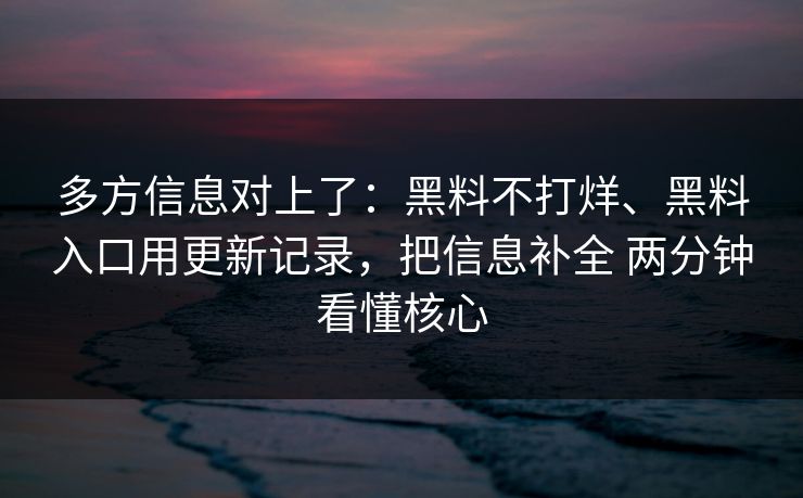 多方信息对上了：黑料不打烊、黑料入口用更新记录，把信息补全 两分钟看懂核心  第1张