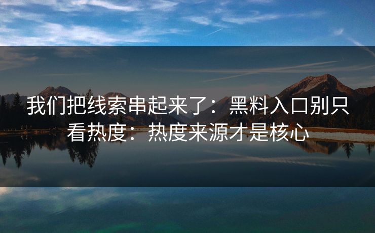 我们把线索串起来了：黑料入口别只看热度：热度来源才是核心  第1张