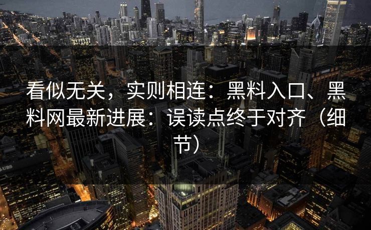 看似无关，实则相连：黑料入口、黑料网最新进展：误读点终于对齐（细节）  第1张