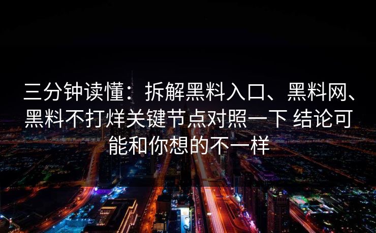 三分钟读懂：拆解黑料入口、黑料网、黑料不打烊关键节点对照一下 结论可能和你想的不一样  第1张