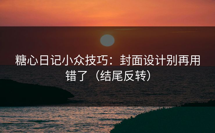 糖心日记小众技巧：封面设计别再用错了（结尾反转）  第1张