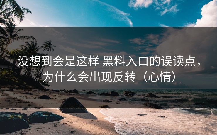 没想到会是这样 黑料入口的误读点，为什么会出现反转（心情）  第1张