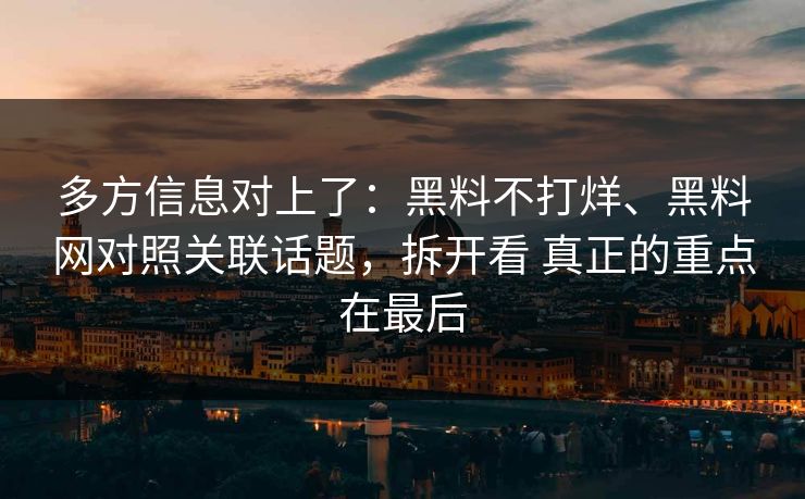 多方信息对上了：黑料不打烊、黑料网对照关联话题，拆开看 真正的重点在最后  第1张
