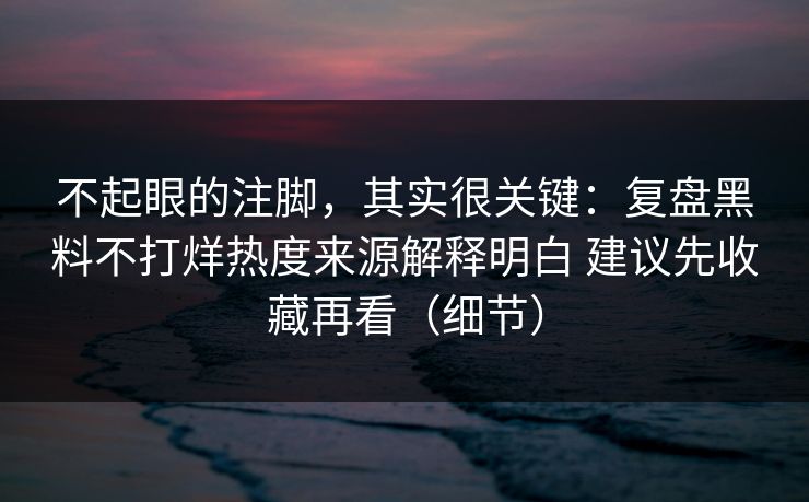 不起眼的注脚，其实很关键：复盘黑料不打烊热度来源解释明白 建议先收藏再看（细节）