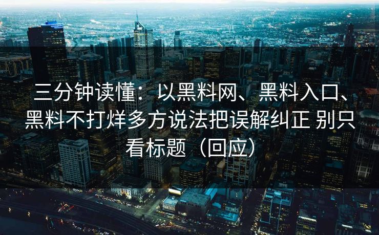三分钟读懂：以黑料网、黑料入口、黑料不打烊多方说法把误解纠正 别只看标题（回应）  第1张
