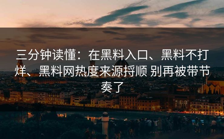 三分钟读懂：在黑料入口、黑料不打烊、黑料网热度来源捋顺 别再被带节奏了  第1张