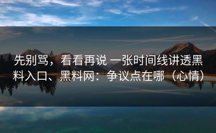 先别骂，看看再说 一张时间线讲透黑料入口、黑料网：争议点在哪（心情）  第1张