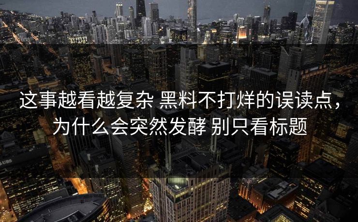 这事越看越复杂 黑料不打烊的误读点，为什么会突然发酵 别只看标题  第1张