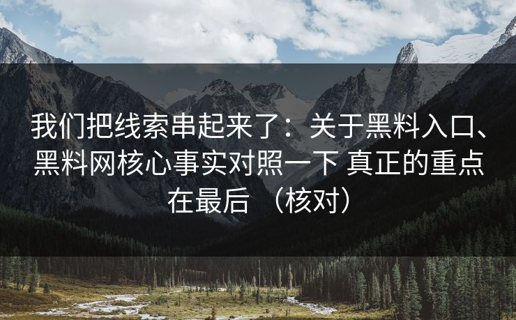 我们把线索串起来了：关于黑料入口、黑料网核心事实对照一下 真正的重点在最后 （核对）  第1张