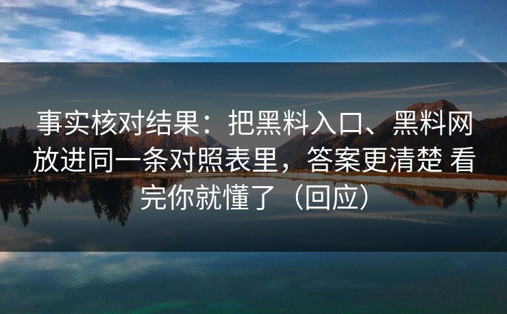 事实核对结果：把黑料入口、黑料网放进同一条对照表里，答案更清楚 看完你就懂了（回应）  第1张