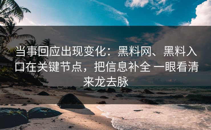 当事回应出现变化：黑料网、黑料入口在关键节点，把信息补全 一眼看清来龙去脉  第1张