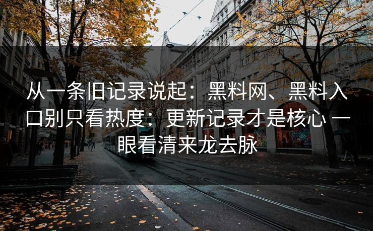 从一条旧记录说起：黑料网、黑料入口别只看热度：更新记录才是核心 一眼看清来龙去脉  第1张