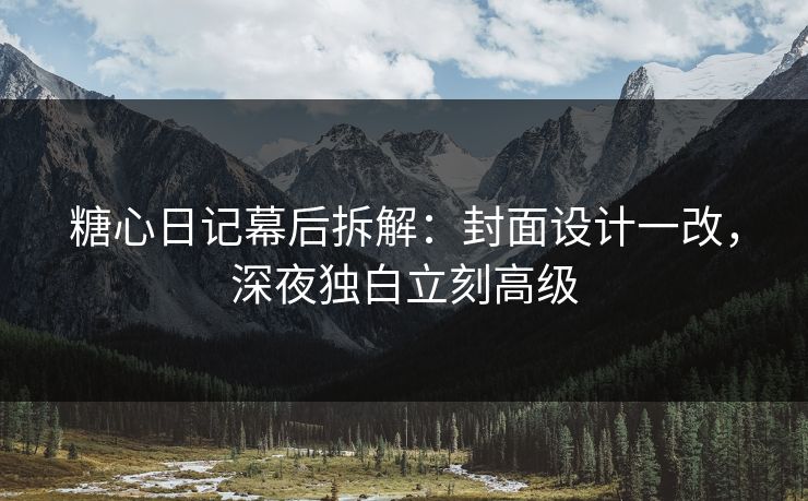 糖心日记幕后拆解：封面设计一改，深夜独白立刻高级  第1张