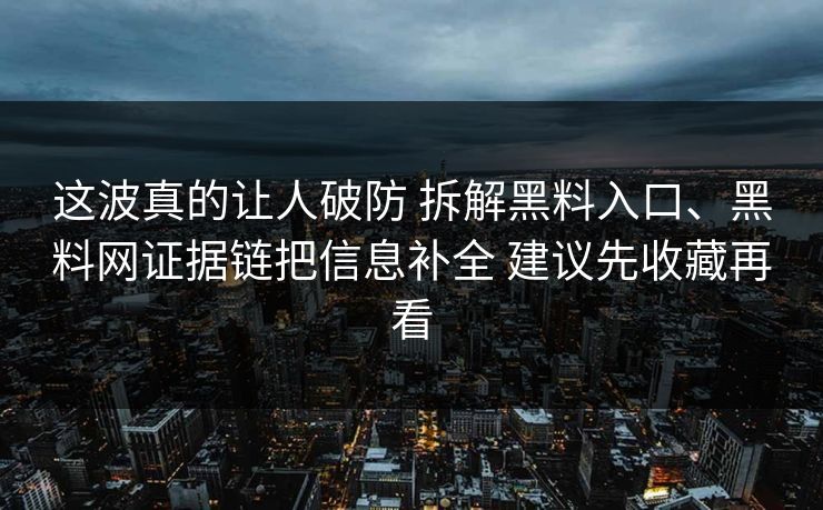 这波真的让人破防 拆解黑料入口、黑料网证据链把信息补全 建议先收藏再看