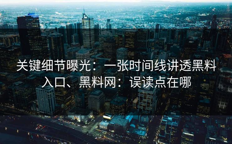 关键细节曝光：一张时间线讲透黑料入口、黑料网：误读点在哪