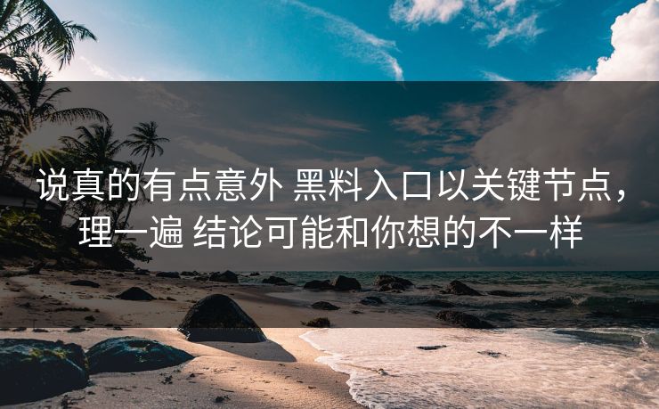 说真的有点意外 黑料入口以关键节点,理一遍 结论可能和你想的不一样 第1张 说真的有点意外 黑料入口以关键节点,理一遍 结论可能和你想的不一样 第1张