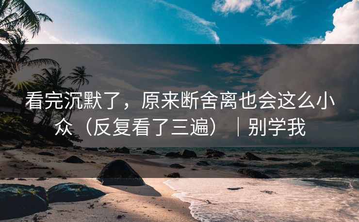 看完沉默了,原来断舍离也会这么小众(反复看了三遍)|别学我 看完沉默了,原来断舍离也会这么小众(反复看了三遍)|别学我