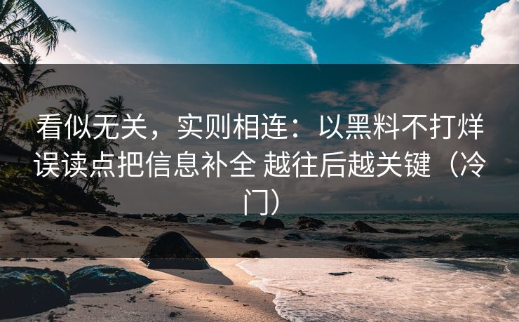 看似无关,实则相连:以黑料不打烊误读点把信息补全 越往后越关键(冷门) 看似无关,实则相连:以黑料不打烊误读点把信息补全 越往后越关键(冷门)