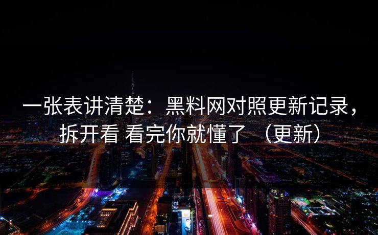 一张表讲清楚:黑料网对照更新记录,拆开看 看完你就懂了 (更新) 一张表讲清楚:黑料网对照更新记录,拆开看 看完你就懂了 (更新)