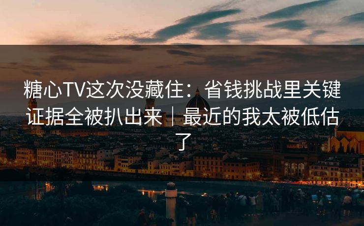 糖心TV这次没藏住:省钱挑战里关键证据全被扒出来|最近的我太被低估了 糖心TV这次没藏住:省钱挑战里关键证据全被扒出来|最近的我太被低估了