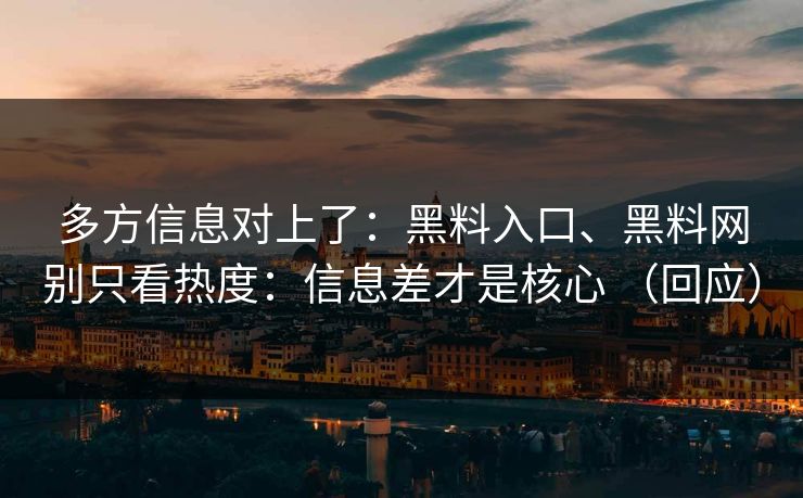 多方信息对上了：黑料入口、黑料网别只看热度：信息差才是核心 （回应）  第1张