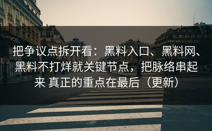 把争议点拆开看：黑料入口、黑料网、黑料不打烊就关键节点，把脉络串起来 真正的重点在最后（更新）  第1张