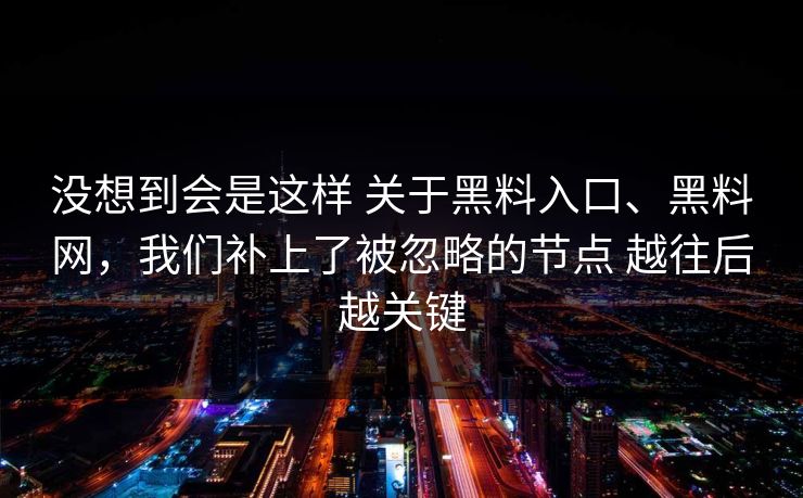 没想到会是这样 关于黑料入口、黑料网，我们补上了被忽略的节点 越往后越关键  第1张
